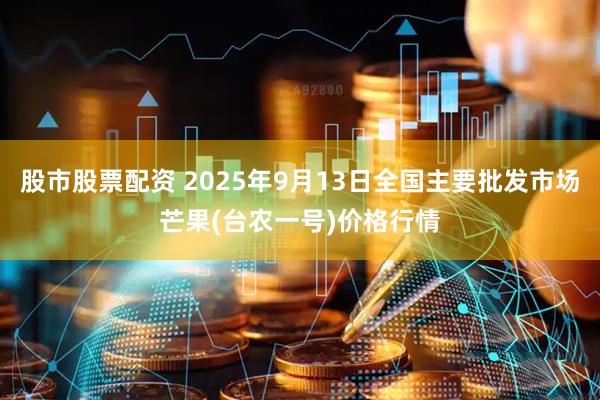 股市股票配资 2025年9月13日全国主要批发市场芒果(台农一号)价格行情