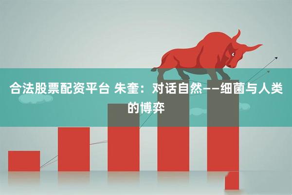 合法股票配资平台 朱奎：对话自然——细菌与人类的博弈