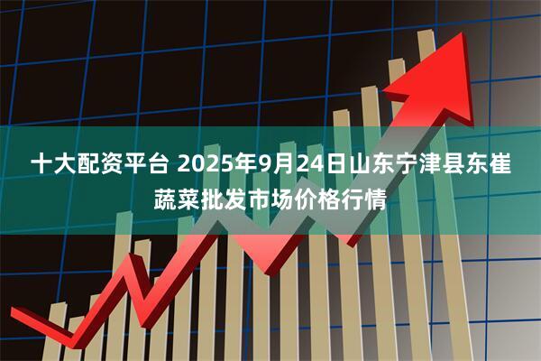 十大配资平台 2025年9月24日山东宁津县东崔蔬菜批发市场价格行情