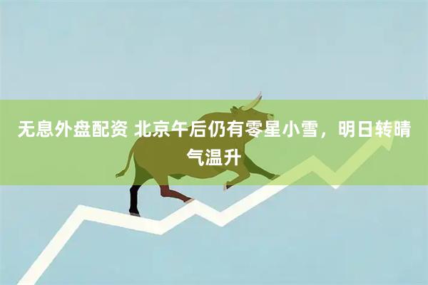 无息外盘配资 北京午后仍有零星小雪，明日转晴气温升