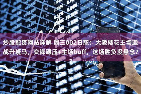 炒股配资网站详解 周三002日职：大阪樱花主场迎战升班马，交锋碾压+主场buff，这场胜负没悬念？